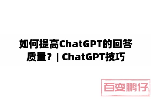 如何提高ChatGPT的回答质量?| ChatGPT技巧