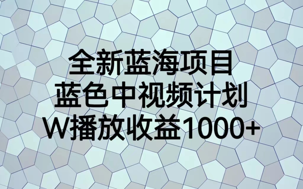 全新蓝海项目,蓝色中视频计划,1W播放量1000+
