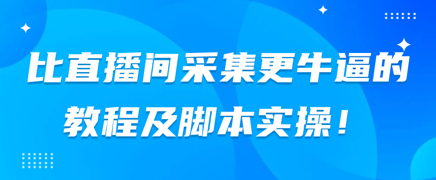 比直播间采集更牛逼的教程及脚本实操!