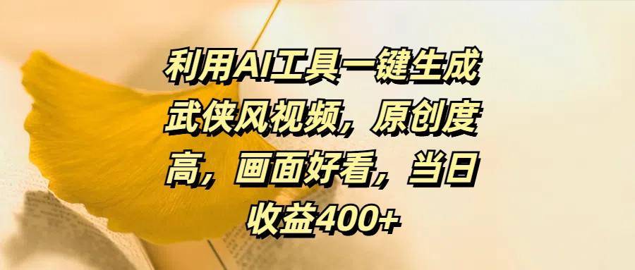 利用AI工具一键生成武侠风视频，原创度高，画面好看，当日收益400+