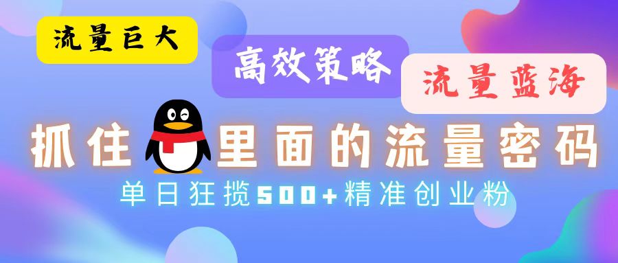 流量蓝海,抓住QQ里面的流量密码!高效策略,单日狂揽500+精准创业粉