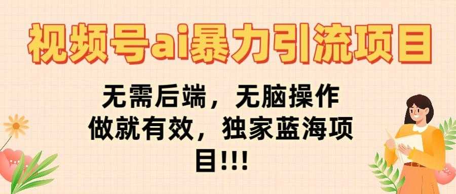 视频号ai暴力引流项目,无需后端,无脑操作,做就有效,独家蓝海项目!!!