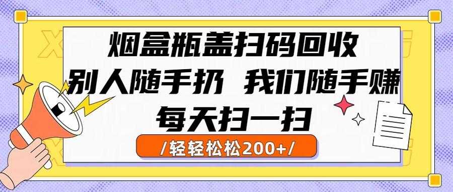 烟盒瓶盖扫码回收,别人随手扔 我们随手赚,闷声发大财,每天扫一扫轻轻松松200+