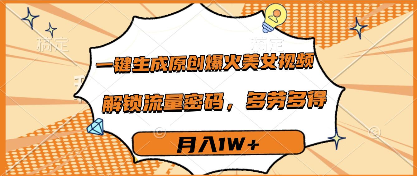 一键生成原创爆火美女视频,多劳多得,解锁流量密码,月入1W+